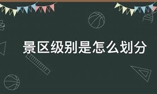 景区的级别_景区级别是怎么划分啊