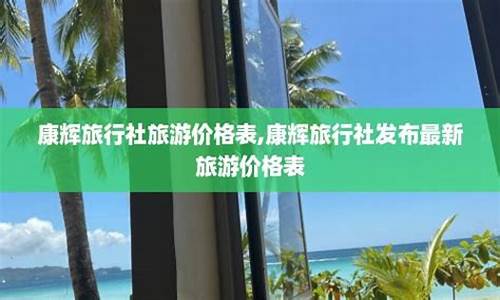 康辉旅行社旅游价格表上海_康辉旅行社旅游价格表